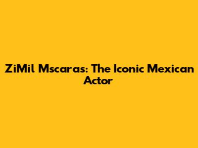 ZiMil Mscaras: The Iconic Mexican Actor